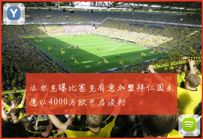 法尔克曝比塞克有意加盟拜仁国米愿以4000万欧开启谈判