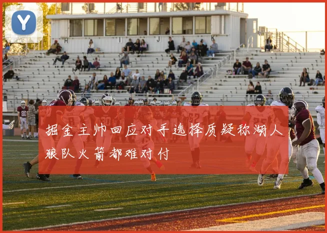 掘金主帅回应对手选择质疑称湖人狼队火箭都难对付