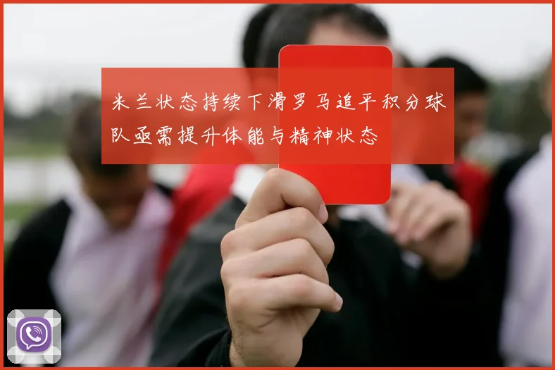 米兰状态持续下滑罗马追平积分球队亟需提升体能与精神状态