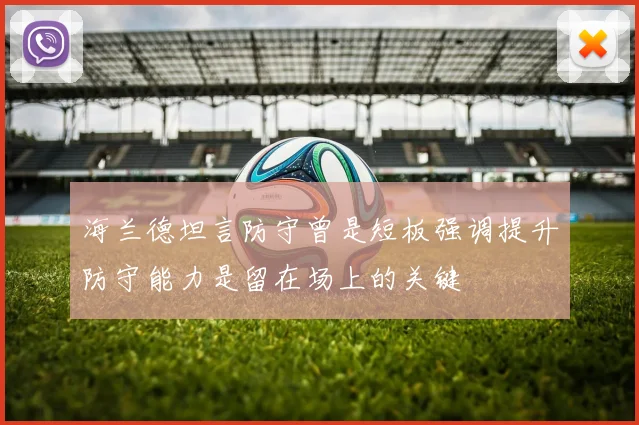 海兰德坦言防守曾是短板强调提升防守能力是留在场上的关键