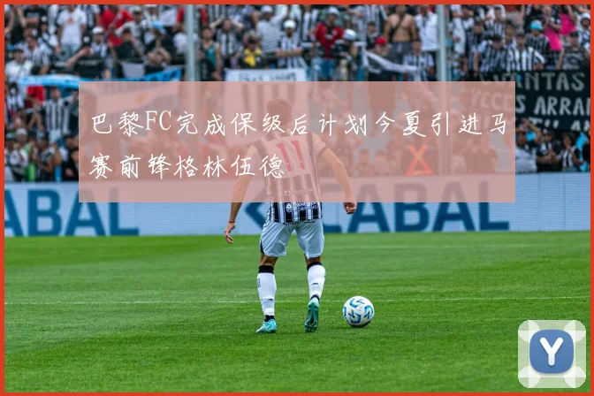 巴黎FC完成保级后计划今夏引进马赛前锋格林伍德