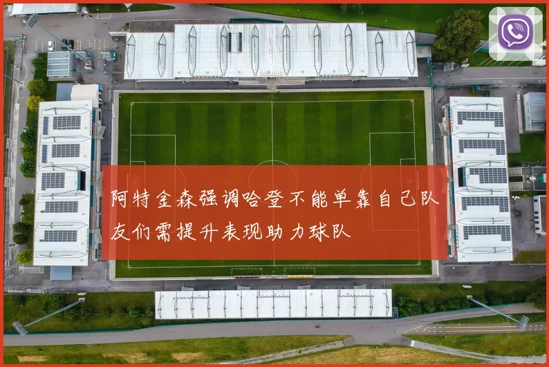 阿特金森强调哈登不能单靠自己队友们需提升表现助力球队