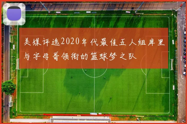 美媒评选2020年代最佳五人组库里与字母哥领衔的篮球梦之队
