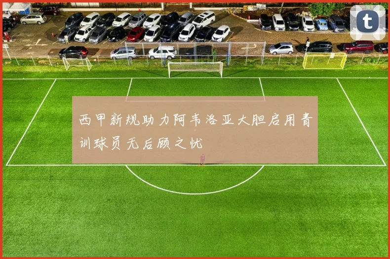 西甲新规助力阿韦洛亚大胆启用青训球员无后顾之忧